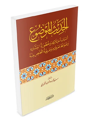 الحديث الموضوع أسباب اختلافه وخطورة انتشاره وضوابط معرفته وطريقة التخلص منه